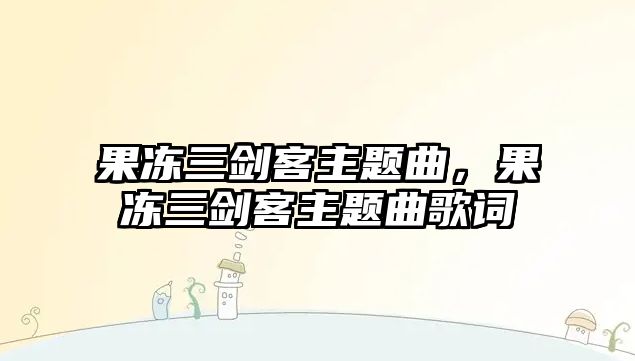 果凍三劍客主題曲，果凍三劍客主題曲歌詞