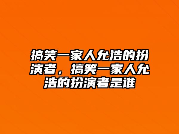 搞笑一家人允浩的扮演者，搞笑一家人允浩的扮演者是誰