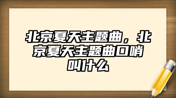 北京夏天主題曲，北京夏天主題曲口哨叫什么