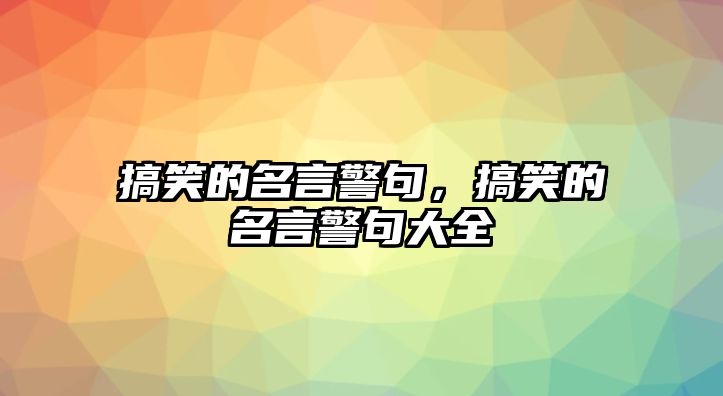 搞笑的名言警句，搞笑的名言警句大全