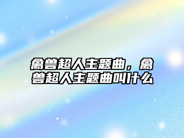 禽獸超人主題曲，禽獸超人主題曲叫什么