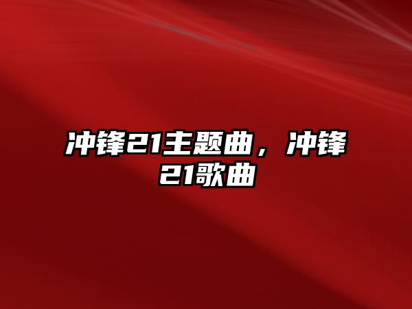 沖鋒21主題曲，沖鋒21歌曲