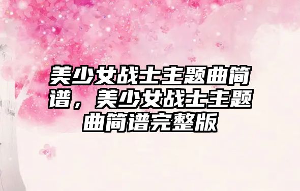 美少女戰(zhàn)士主題曲簡譜，美少女戰(zhàn)士主題曲簡譜完整版