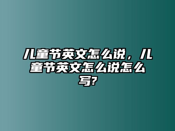 兒童節(jié)英文怎么說，兒童節(jié)英文怎么說怎么寫?