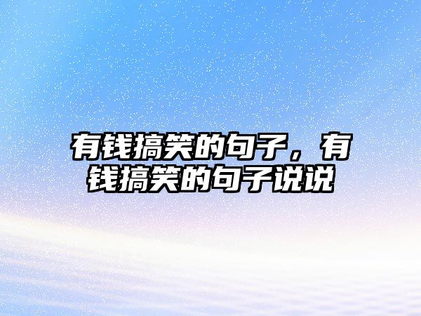 有錢搞笑的句子，有錢搞笑的句子說說