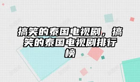 搞笑的泰國(guó)電視劇，搞笑的泰國(guó)電視劇排行榜