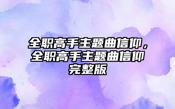 全職高手主題曲信仰，全職高手主題曲信仰完整版