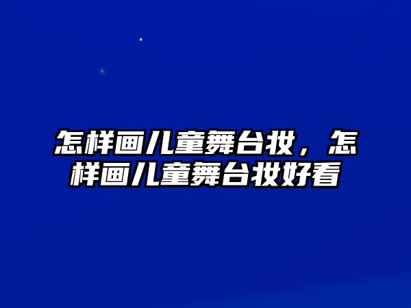 怎樣畫兒童舞臺(tái)妝，怎樣畫兒童舞臺(tái)妝好看