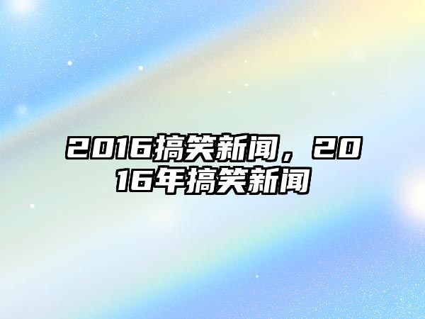 2016搞笑新聞，2016年搞笑新聞