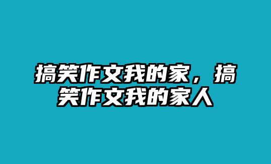 搞笑作文我的家，搞笑作文我的家人