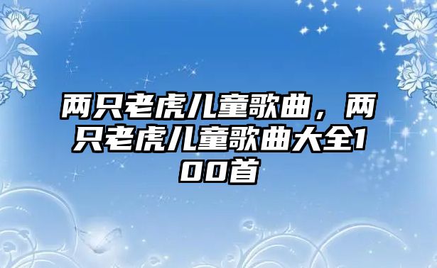 兩只老虎兒童歌曲，兩只老虎兒童歌曲大全100首