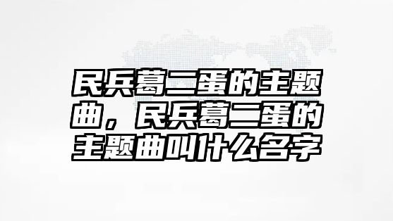 民兵葛二蛋的主題曲，民兵葛二蛋的主題曲叫什么名字