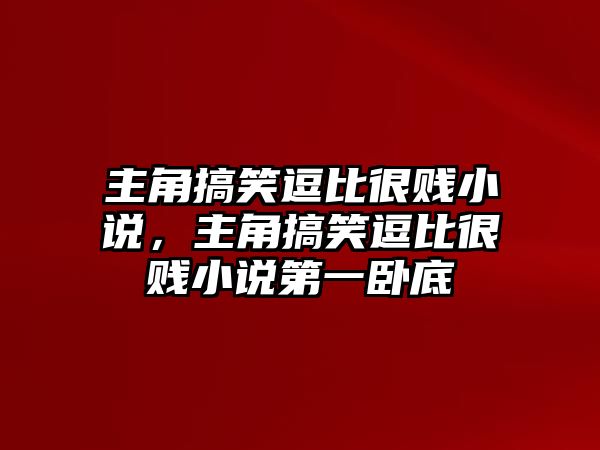 主角搞笑逗比很賤小說，主角搞笑逗比很賤小說第一臥底