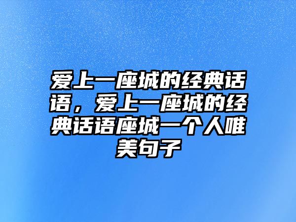 愛上一座城的經(jīng)典話語，愛上一座城的經(jīng)典話語座城一個(gè)人唯美句子