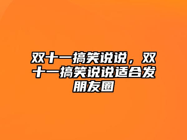 雙十一搞笑說說，雙十一搞笑說說適合發(fā)朋友圈