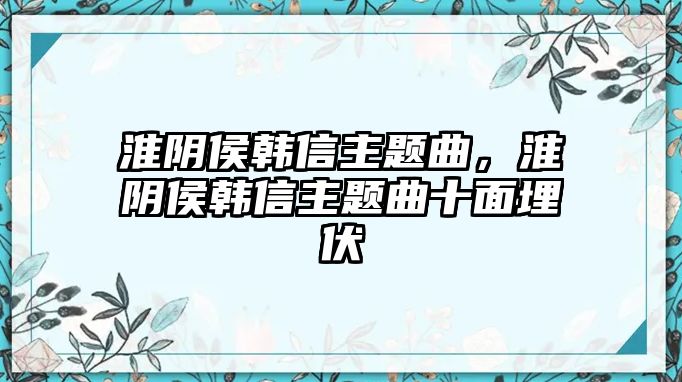 淮陰侯韓信主題曲，淮陰侯韓信主題曲十面埋伏