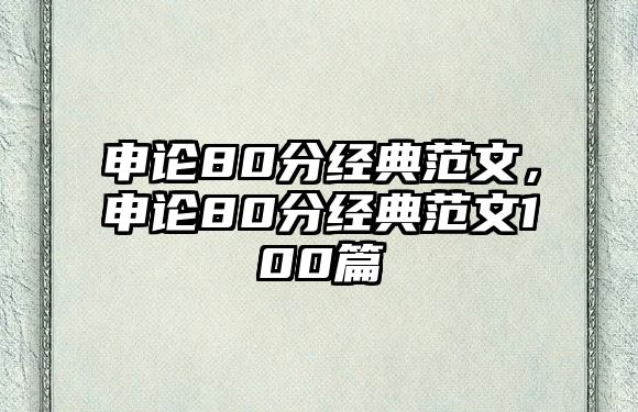 申論80分經(jīng)典范文，申論80分經(jīng)典范文100篇