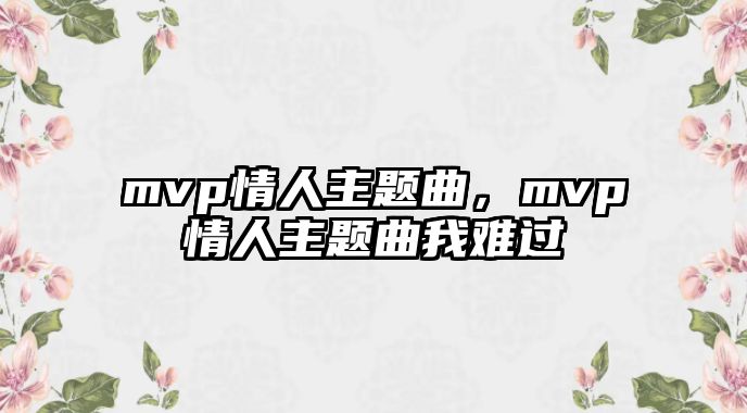 mvp情人主題曲，mvp情人主題曲我難過