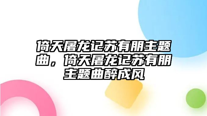 倚天屠龍記蘇有朋主題曲，倚天屠龍記蘇有朋主題曲醉成風(fēng)