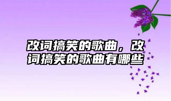 改詞搞笑的歌曲，改詞搞笑的歌曲有哪些