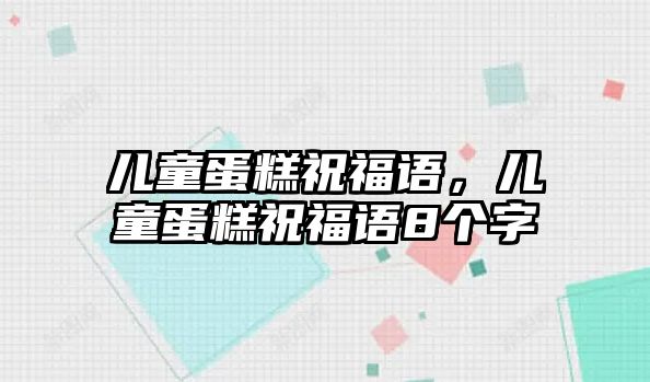 兒童蛋糕祝福語，兒童蛋糕祝福語8個(gè)字