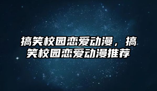 搞笑校園戀愛動漫，搞笑校園戀愛動漫推薦