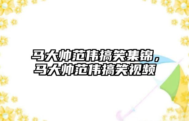 馬大帥范偉搞笑集錦，馬大帥范偉搞笑視頻