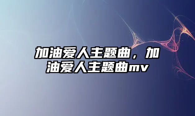 加油愛人主題曲，加油愛人主題曲mv