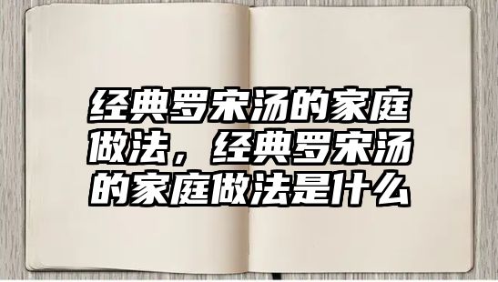 經(jīng)典羅宋湯的家庭做法，經(jīng)典羅宋湯的家庭做法是什么