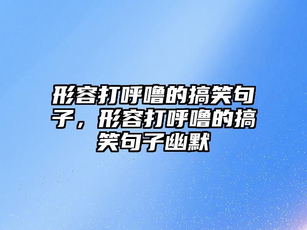 形容打呼嚕的搞笑句子，形容打呼嚕的搞笑句子幽默