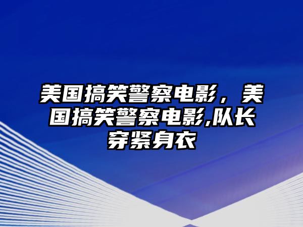 美國搞笑警察電影，美國搞笑警察電影,隊(duì)長穿緊身衣