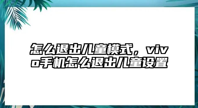 怎么退出兒童模式，vivo手機(jī)怎么退出兒童設(shè)置