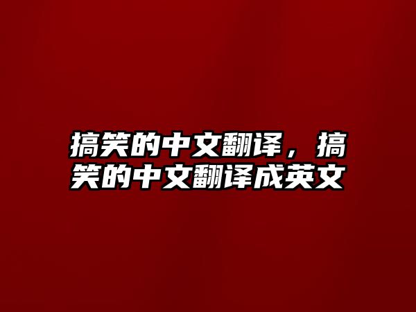 搞笑的中文翻譯，搞笑的中文翻譯成英文