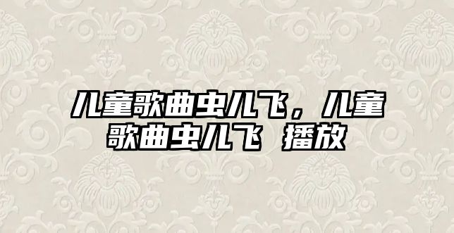 兒童歌曲蟲兒飛，兒童歌曲蟲兒飛 播放