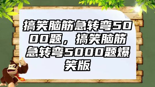 搞笑腦筋急轉(zhuǎn)彎5000題，搞笑腦筋急轉(zhuǎn)彎5000題爆笑版