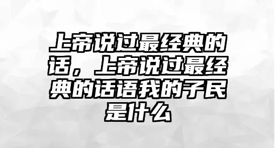 上帝說過最經(jīng)典的話，上帝說過最經(jīng)典的話語我的子民是什么