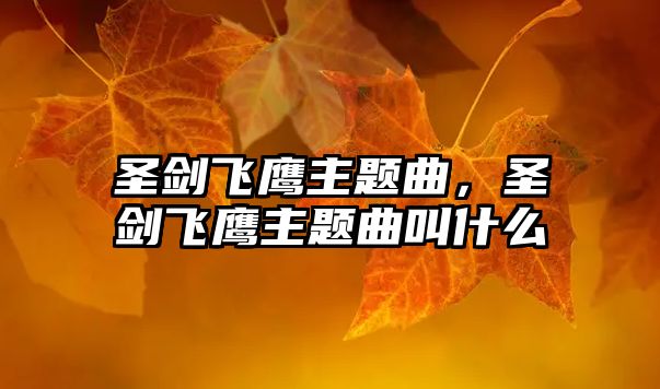 圣劍飛鷹主題曲，圣劍飛鷹主題曲叫什么