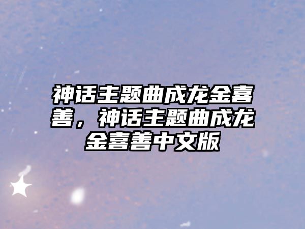 神話主題曲成龍金喜善，神話主題曲成龍金喜善中文版