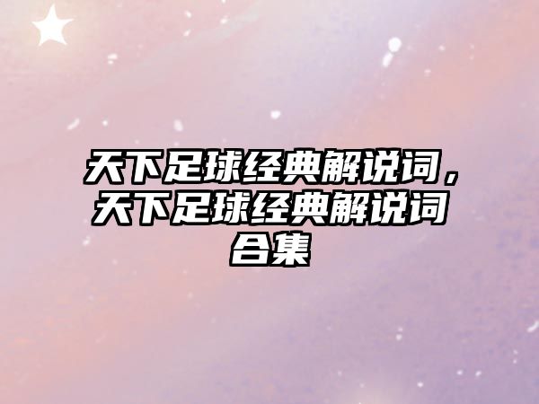 天下足球經典解說詞，天下足球經典解說詞合集