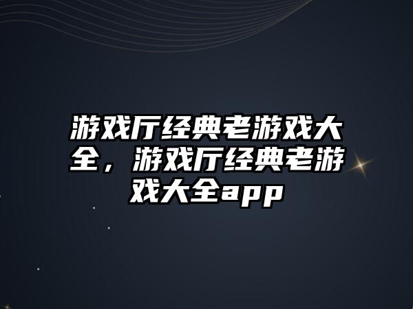 游戲廳經(jīng)典老游戲大全，游戲廳經(jīng)典老游戲大全app