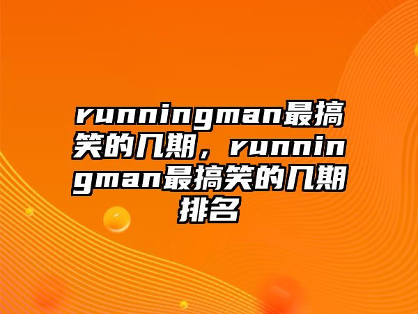 runningman最搞笑的幾期，runningman最搞笑的幾期排名