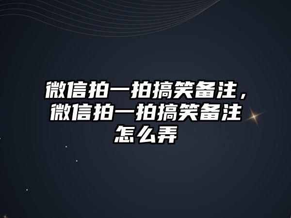 微信拍一拍搞笑備注，微信拍一拍搞笑備注怎么弄