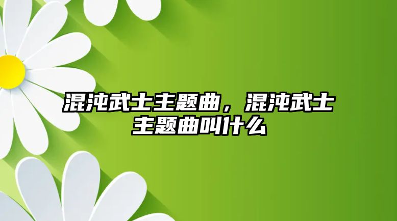 混沌武士主題曲，混沌武士主題曲叫什么