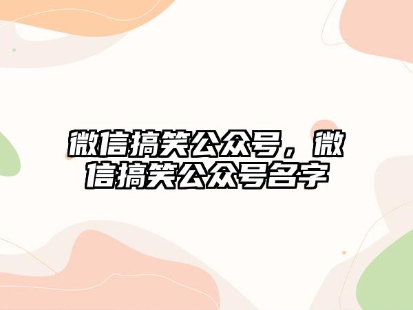 微信搞笑公眾號(hào)，微信搞笑公眾號(hào)名字