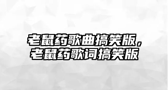 老鼠藥歌曲搞笑版，老鼠藥歌詞搞笑版