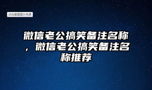 微信老公搞笑備注名稱，微信老公搞笑備注名稱推薦