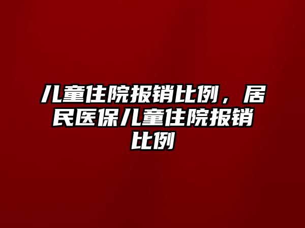 兒童住院報銷比例，居民醫(yī)保兒童住院報銷比例