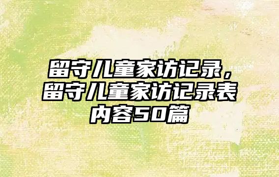 留守兒童家訪記錄，留守兒童家訪記錄表內(nèi)容50篇