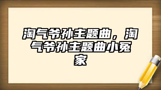 淘氣爺孫主題曲，淘氣爺孫主題曲小冤家