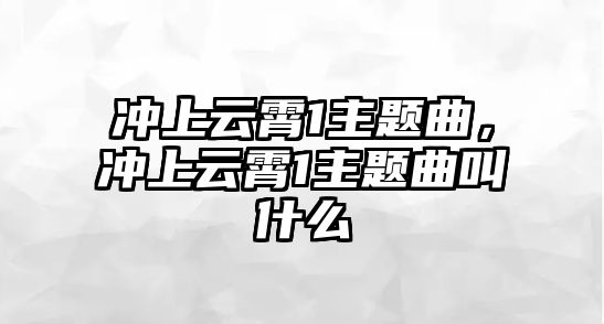 沖上云霄1主題曲，沖上云霄1主題曲叫什么